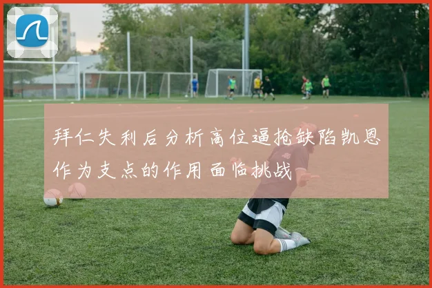 拜仁失利后分析高位逼抢缺陷凯恩作为支点的作用面临挑战