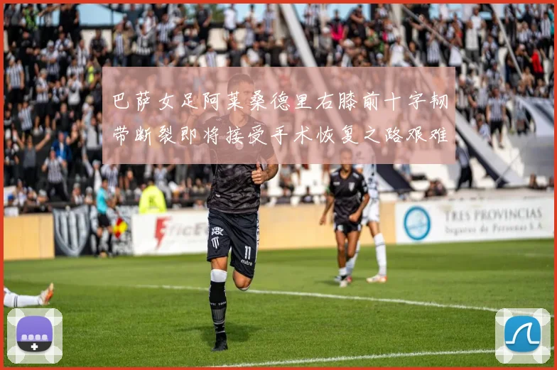 巴萨女足阿莱桑德里右膝前十字韧带断裂即将接受手术恢复之路艰难
