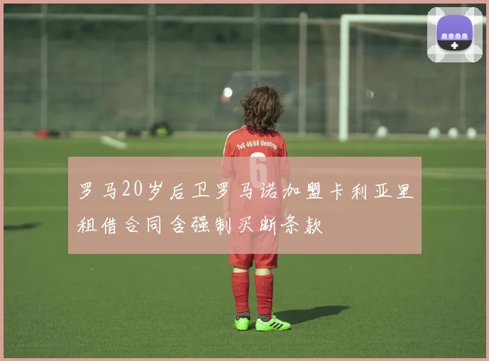 罗马20岁后卫罗马诺加盟卡利亚里租借合同含强制买断条款