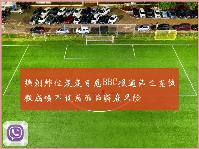 热刺帅位岌岌可危BBC报道弗兰克执教成绩不佳或面临解雇风险