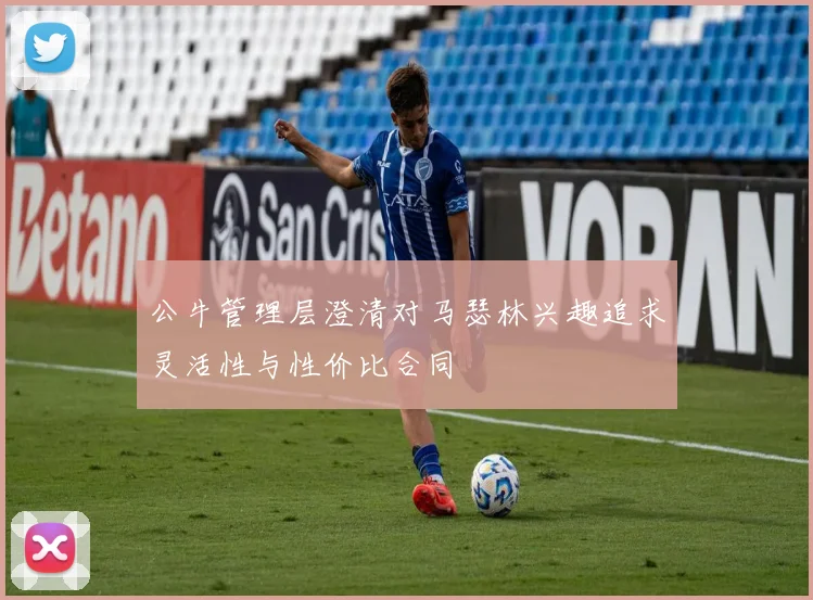 公牛管理层澄清对马瑟林兴趣追求灵活性与性价比合同
