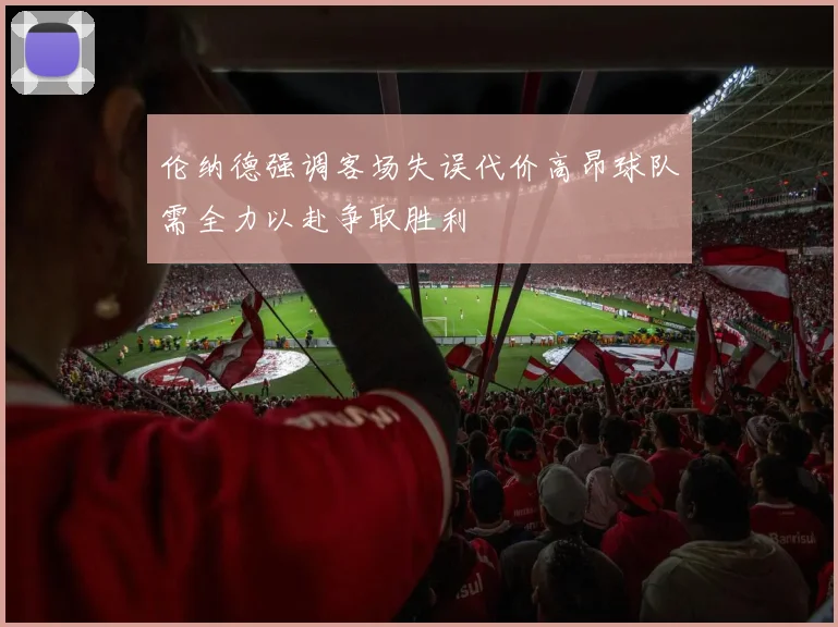 伦纳德强调客场失误代价高昂球队需全力以赴争取胜利