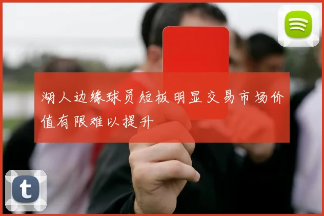 湖人边缘球员短板明显交易市场价值有限难以提升