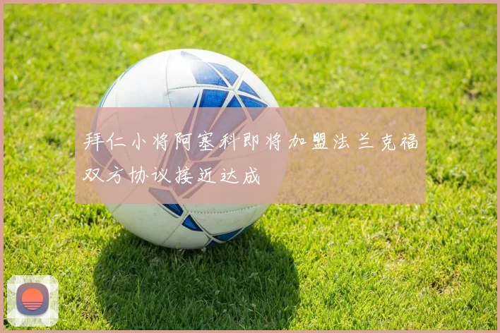 拜仁小将阿塞科即将加盟法兰克福双方协议接近达成