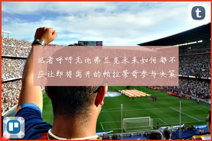 记者呼吁无论弗兰克未来如何都不应让即将离开的帕拉蒂奇参与决策