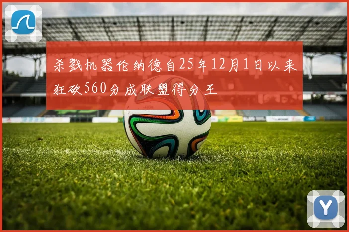 杀戮机器伦纳德自25年12月1日以来狂砍560分成联盟得分王